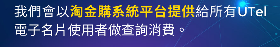 我們會以淘金購系統平台提供給所有UTel電子名片使用者做查詢消費。